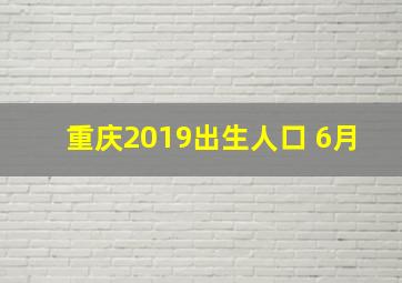 重庆2019出生人口 6月